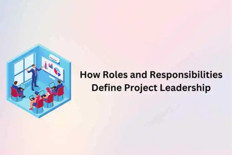 How Roles and Responsibilities Define Project Leadership