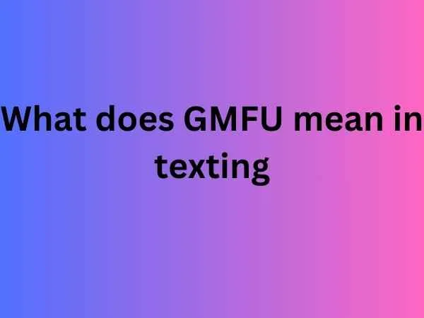 What does GMFU mean in texting